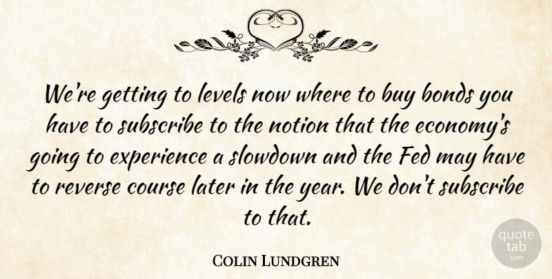 Colin Lundgren Quote About Bonds, Buy, Course, Experience, Fed: Were Getting To Levels Now...