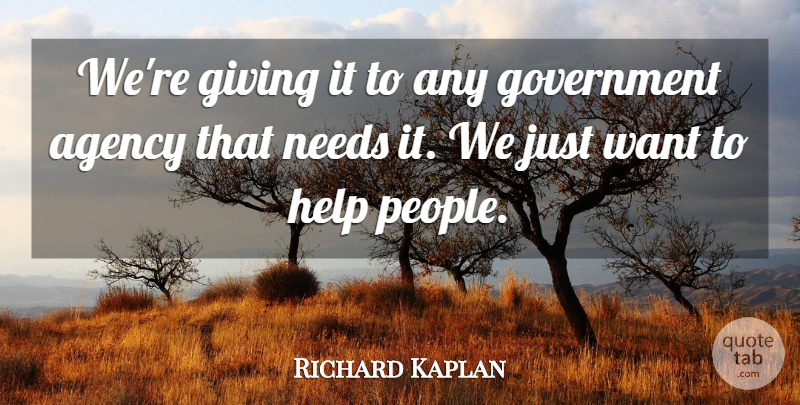 Richard Kaplan Quote About Agency, Giving, Government, Help, Needs: Were Giving It To Any...