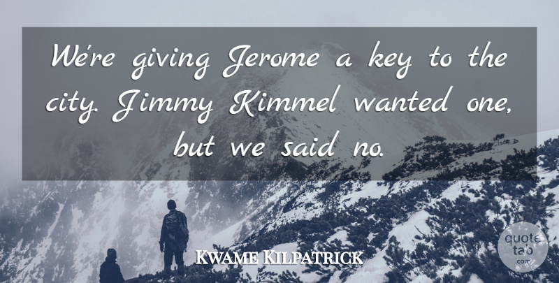 Kwame Kilpatrick Quote About Giving, Jimmy, Key: Were Giving Jerome A Key...
