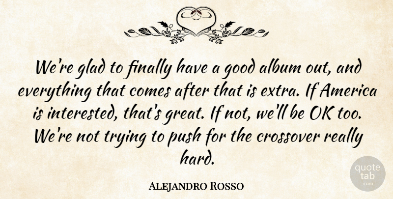 Alejandro Rosso Quote About Album, America, Crossover, Finally, Glad: Were Glad To Finally Have...