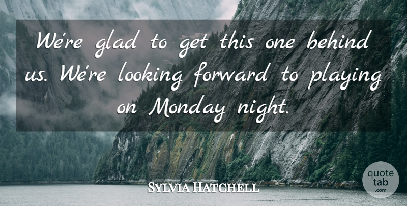 Sylvia Hatchell Quote About Behind, Forward, Glad, Looking, Monday: Were Glad To Get This...