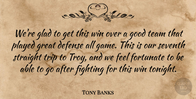Tony Banks Quote About Defense, Fighting, Fortunate, Glad, Good: Were Glad To Get This...