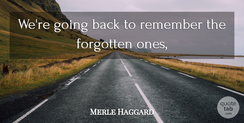 Merle Haggard Quote About Forgotten, Remember: Were Going Back To Remember...