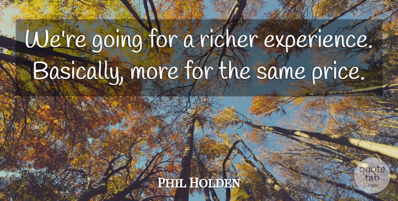 Phil Holden Quote About Experience, Richer: Were Going For A Richer...