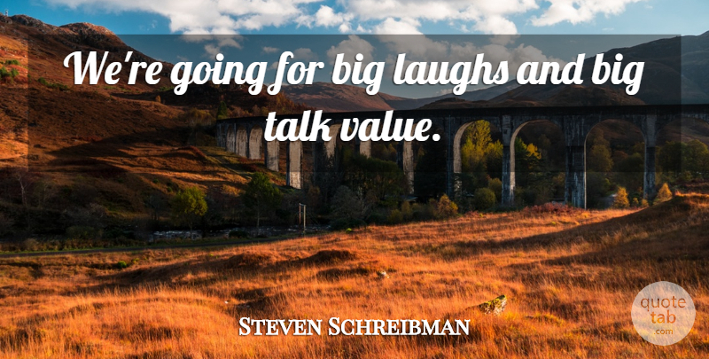 Steven Schreibman Quote About Laughs, Talk, Value: Were Going For Big Laughs...