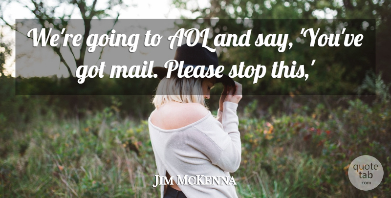 Jim McKenna Quote About Aol, Please, Stop: Were Going To Aol And...