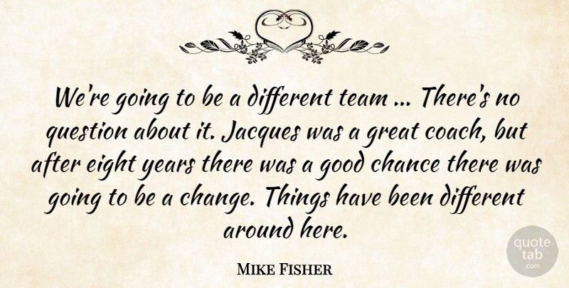 Mike Fisher Quote About Chance, Coach, Eight, Good, Great: Were Going To Be A...