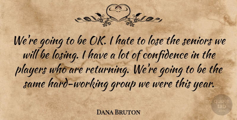 Dana Bruton Quote About Confidence, Group, Hate, Lose, Players: Were Going To Be Ok...