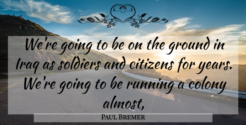 Paul Bremer Quote About Running, Years, Iraq: Were Going To Be On...
