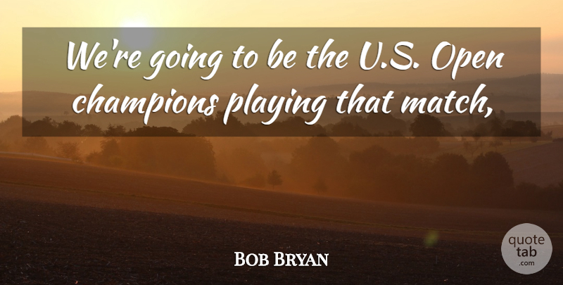Bob Bryan Quote About Champions, Open, Playing: Were Going To Be The...