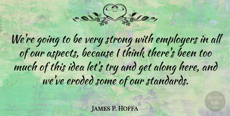 James P. Hoffa Quote About Employers, Eroded: Were Going To Be Very...