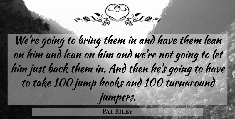 Pat Riley Quote About Bring, Hooks, Jump, Lean, Turnaround: Were Going To Bring Them...