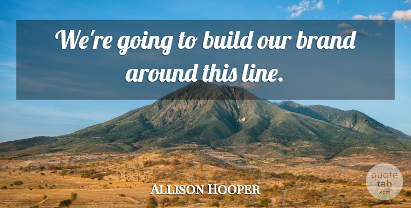 Allison Hooper Quote About Brand, Build: Were Going To Build Our...