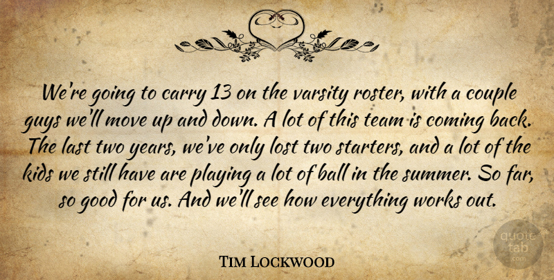 Tim Lockwood Quote About Ball, Carry, Coming, Couple, Good: Were Going To Carry 13...