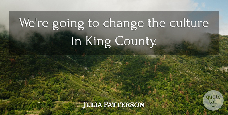 Julia Patterson Quote About Change, Culture, King: Were Going To Change The...