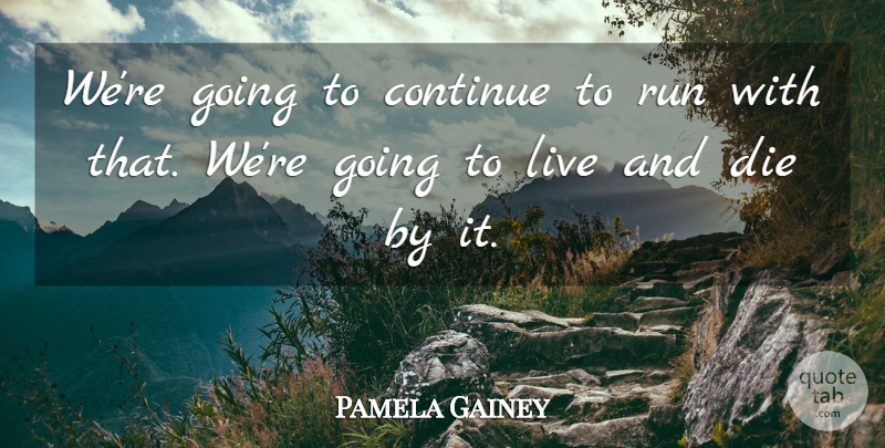 Pamela Gainey Quote About Continue, Die, Run: Were Going To Continue To...