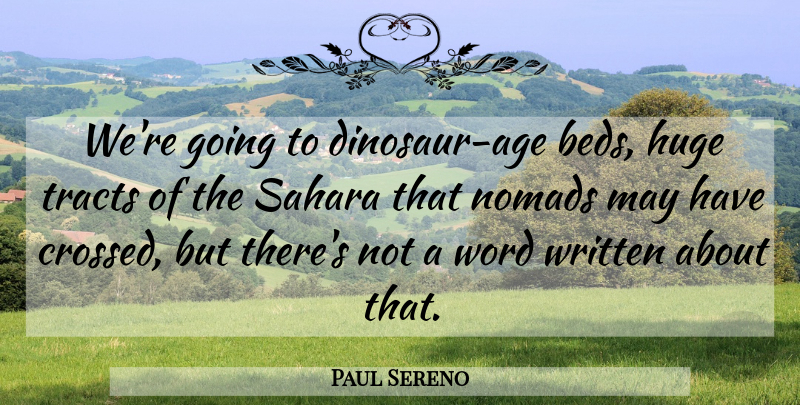 Paul Sereno Quote About Age And Aging, Huge, Tracts, Word, Written: Were Going To Dinosaur Age...