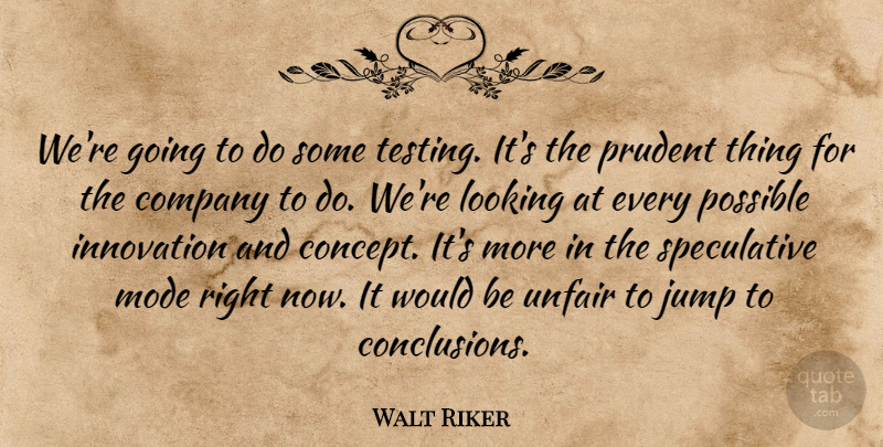 Walt Riker Quote About Company, Innovation, Jump, Looking, Mode: Were Going To Do Some...