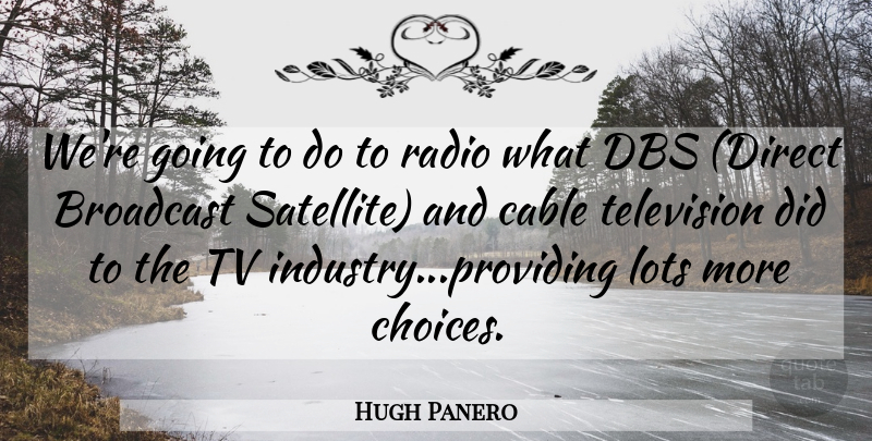 Hugh Panero Quote About Broadcast, Cable, Lots, Radio, Television: Were Going To Do To...