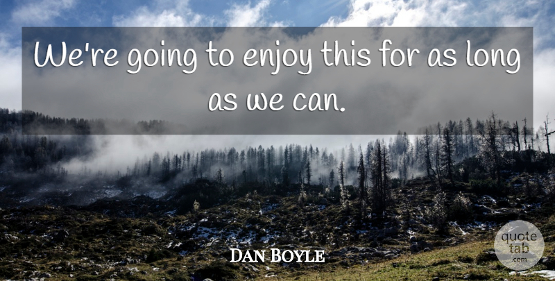 Dan Boyle Quote About Enjoy: Were Going To Enjoy This...