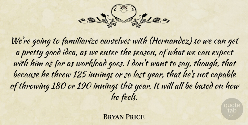 Bryan Price Quote About Based, Capable, Enter, Expect, Far: Were Going To Familiarize Ourselves...