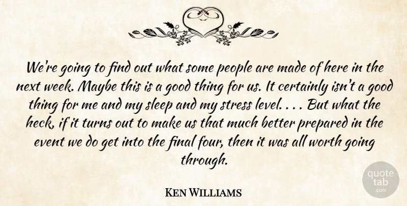 Ken Williams Quote About Certainly, Event, Final, Good, Maybe: Were Going To Find Out...