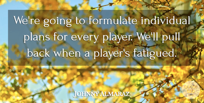Johnny Almaraz Quote About Formulate, Individual, Plans, Pull: Were Going To Formulate Individual...