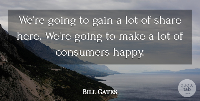 Bill Gates Quote About Consumers, Gain, Share: Were Going To Gain A...