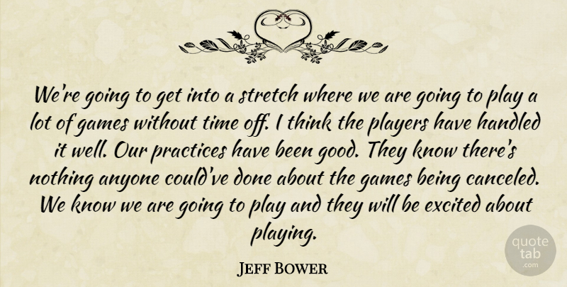 Jeff Bower Quote About Anyone, Excited, Games, Handled, Players: Were Going To Get Into...