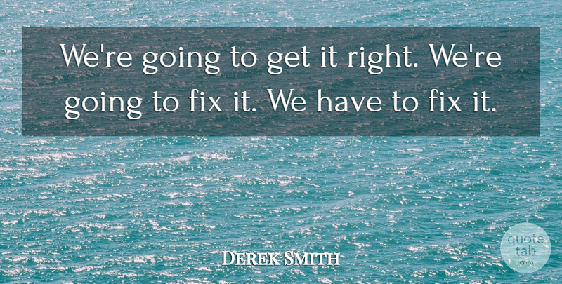 Derek Smith Quote About Fix: Were Going To Get It...