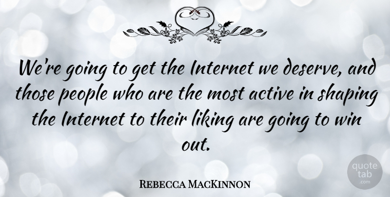 Rebecca MacKinnon Quote About Active, Liking, People, Shaping: Were Going To Get The...