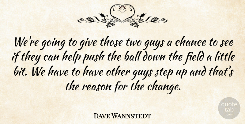 Dave Wannstedt Quote About Ball, Chance, Field, Guys, Help: Were Going To Give Those...