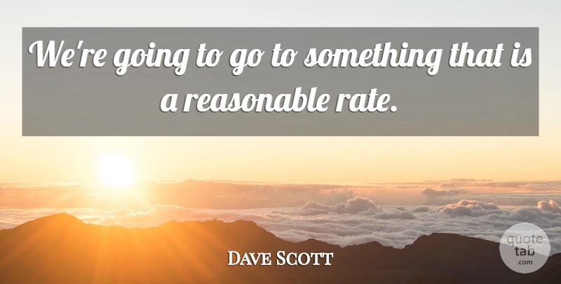 Dave Scott Quote About Reasonable: Were Going To Go To...