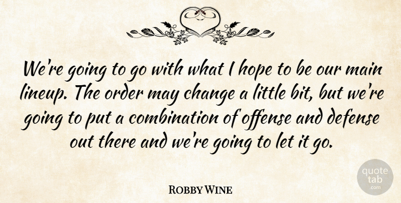 Robby Wine Quote About Change, Defense, Hope, Main, Offense: Were Going To Go With...