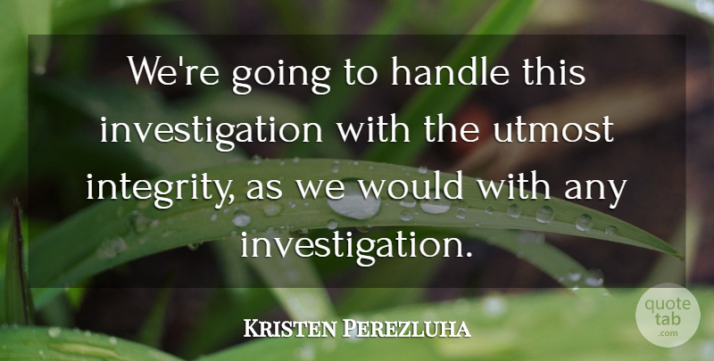 Kristen Perezluha Quote About Handle, Integrity, Utmost: Were Going To Handle This...