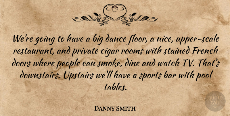 Danny Smith Quote About Bar, Cigar, Dance, Doors, French: Were Going To Have A...