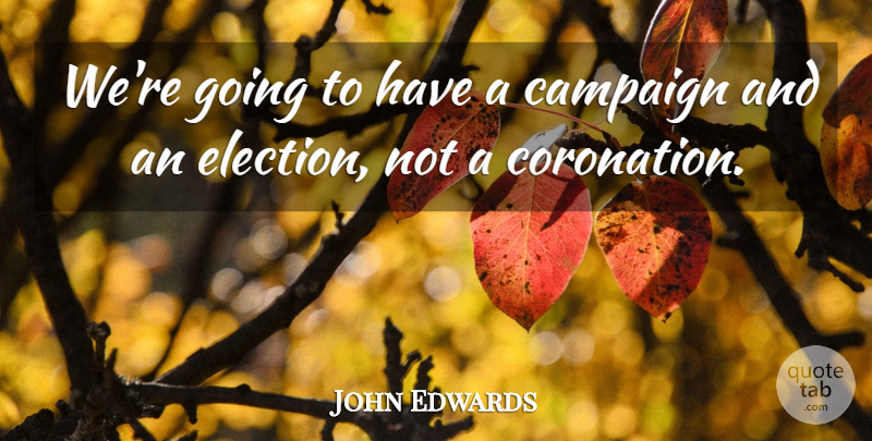John Edwards Quote About Campaign: Were Going To Have A...