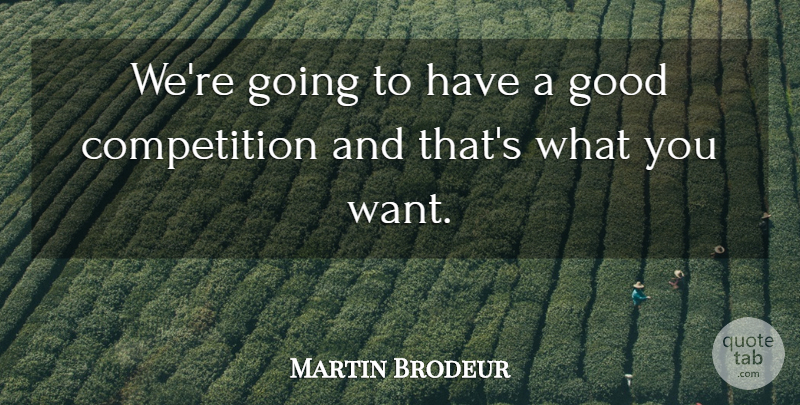 Martin Brodeur Quote About Competition, Good: Were Going To Have A...