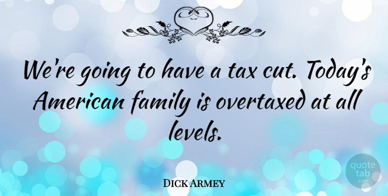 Dick Armey Quote About Cutting, Levels, Today: Were Going To Have A...