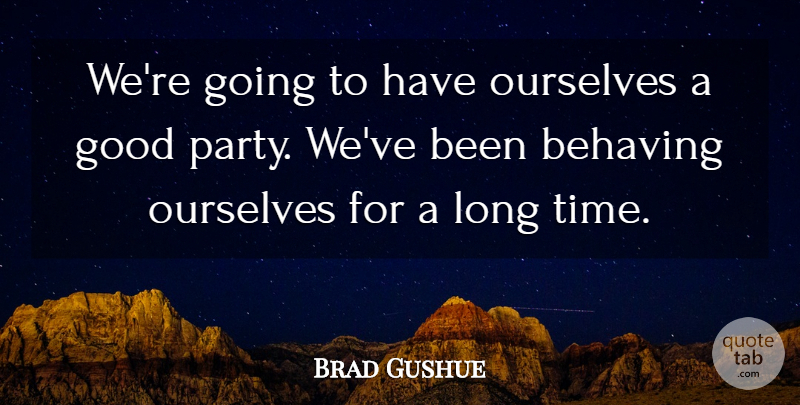 Brad Gushue Quote About Behaving, Good, Ourselves: Were Going To Have Ourselves...