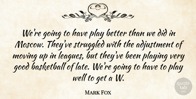 Mark Fox Quote About Adjustment, Basketball, Good, Moving, Playing: Were Going To Have Play...