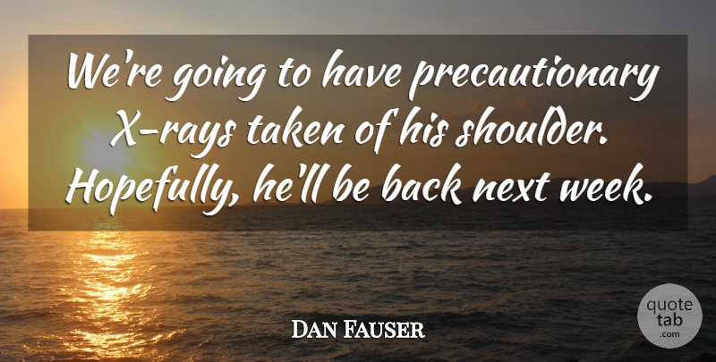 Dan Fauser Quote About Next, Taken: Were Going To Have Precautionary...