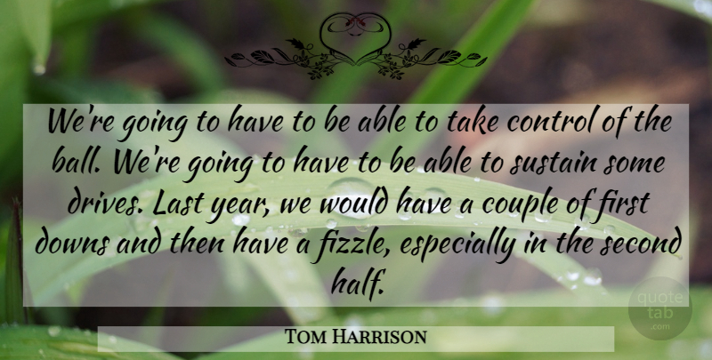 Tom Harrison Quote About Control, Couple, Downs, Last, Second: Were Going To Have To...