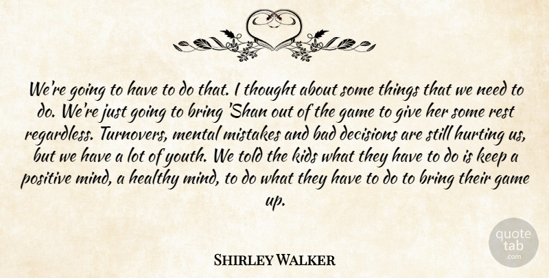 Shirley Walker Quote About Bad, Bring, Decisions, Game, Healthy: Were Going To Have To...