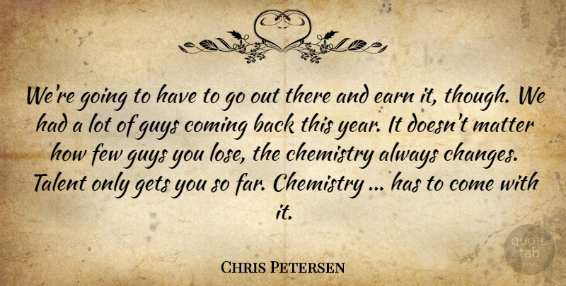 Chris Petersen Quote About Chemistry, Coming, Earn, Few, Gets: Were Going To Have To...