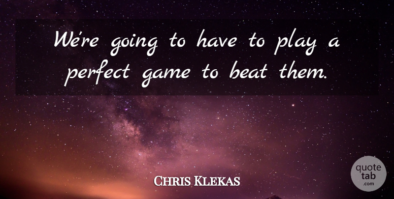 Chris Klekas Quote About Beat, Game, Perfect: Were Going To Have To...