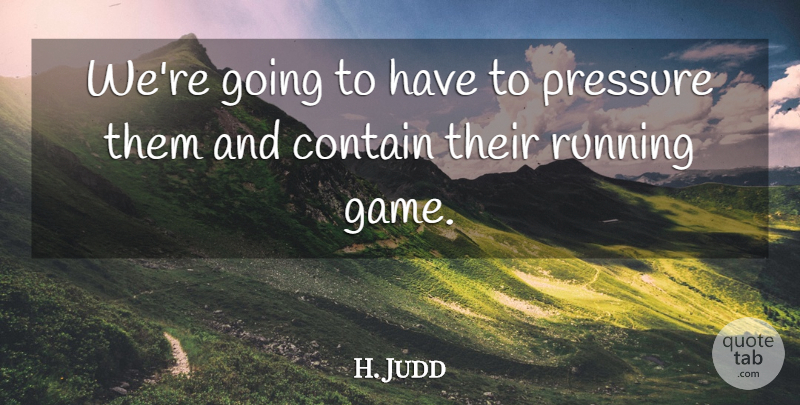 H. Judd Quote About Contain, Pressure, Running: Were Going To Have To...
