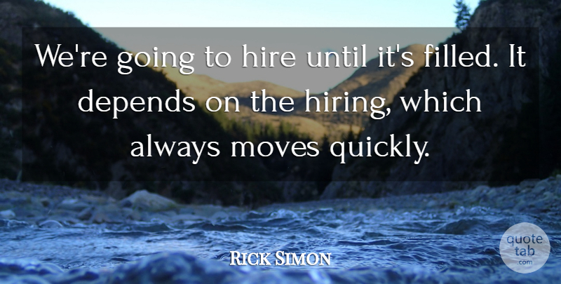 Rick Simon Quote About Depends, Hire, Moves, Until: Were Going To Hire Until...