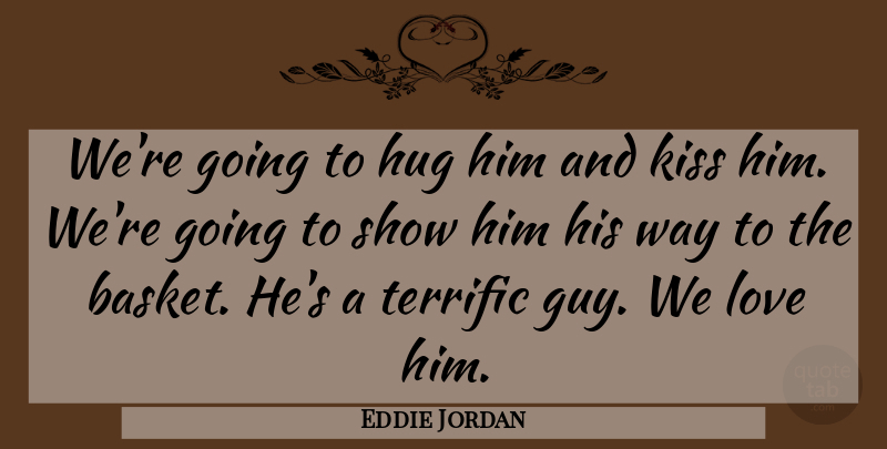 Eddie Jordan Quote About Affection, Basketball, Hug, Kiss, Love: Were Going To Hug Him...