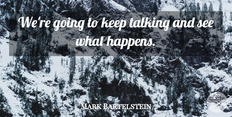 Mark Bartelstein Quote About Talking: Were Going To Keep Talking...